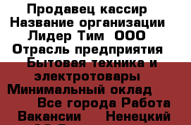 Продавец-кассир › Название организации ­ Лидер Тим, ООО › Отрасль предприятия ­ Бытовая техника и электротовары › Минимальный оклад ­ 20 000 - Все города Работа » Вакансии   . Ненецкий АО,Волоковая д.